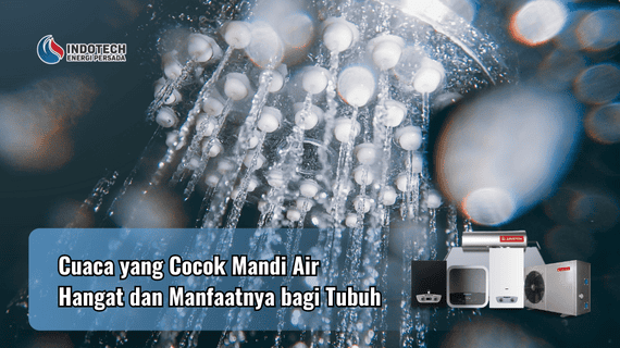 Cuaca yang Cocok Mandi Air Hangat dan Manfaatnya bagi Tubuh Indotechenergipersada.com