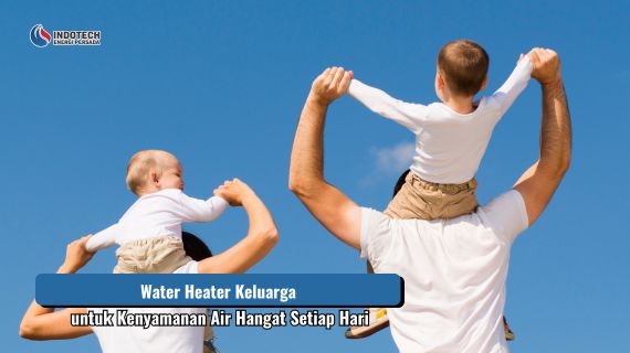 Water Heater Keluarga untuk Kenyamanan Air Hangat Setiap Hari dengan teknologi pemanas air modern yang membantu menyediakan air hangat stabil dan nyaman untuk mendukung aktivitas seluruh anggota keluarga