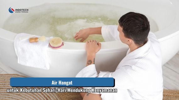 Air hangat untuk kebutuhan sehari-hari mendukung kenyamanan berbagai aktivitas rumah tangga dengan penggunaan yang praktis dan efisien.