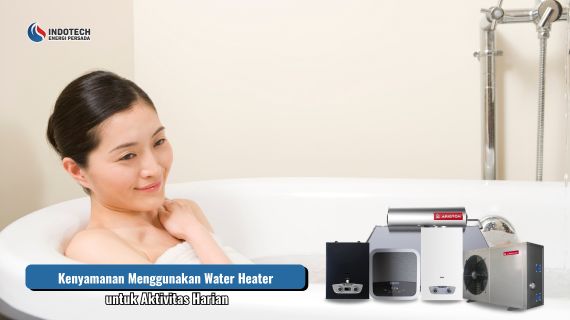 Kenyamanan menggunakan water heater untuk aktivitas harian membantu menyediakan air panas yang praktis, efisien, dan siap digunakan setiap saat.