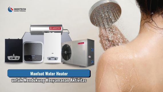 Manfaat Water Heater untuk Mendukung Kenyamanan Aktivitas dan kebutuhan air hangat sehari-hari