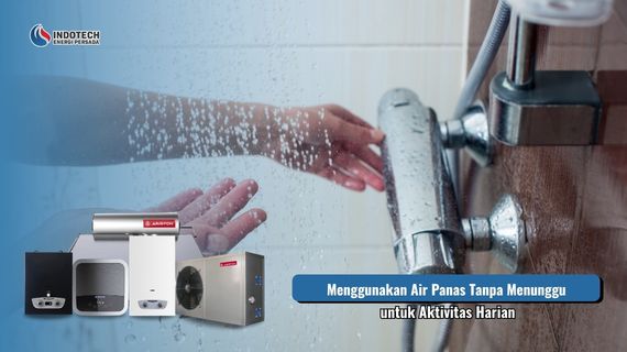 Menggunakan air panas tanpa menunggu untuk mendukung aktivitas harian agar lebih praktis, nyaman, dan efisien.
