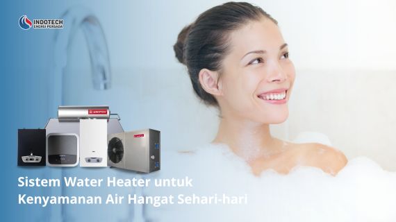 Sistem water heater untuk kenyamanan air hangat sehari-hari membantu menyediakan pasokan air hangat yang stabil, efisien, dan siap digunakan untuk berbagai aktivitas di rumah.